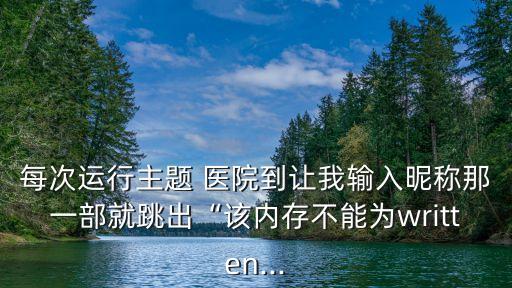 每次运行主题 医院到让我输入昵称那一部就跳出“该内存不能为written...