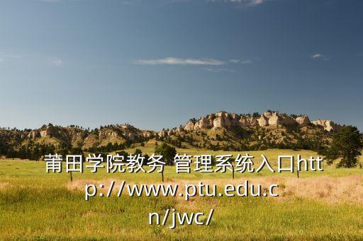  莆田学院教务 管理系统入口http://www.ptu.edu.cn/jwc/