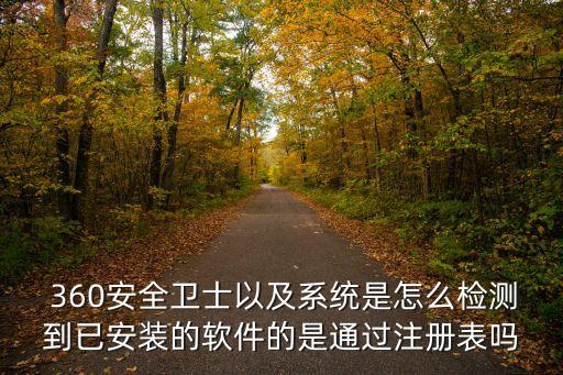  360安全卫士以及系统是怎么检测到已安装的软件的是通过注册表吗