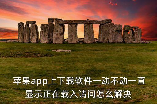  苹果app上下载软件一动不动一直显示正在载入请问怎么解决