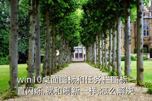  win10桌面图标和任务栏图标一直闪烁,就和刷新一样,怎么解决