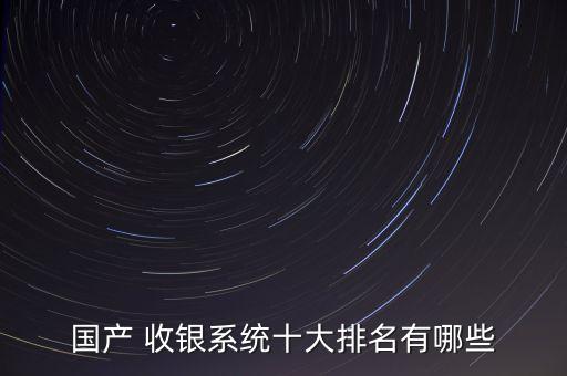 国产 收银系统十大排名有哪些