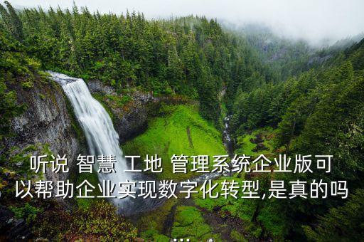 听说 智慧 工地 管理系统企业版可以帮助企业实现数字化转型,是真的吗...