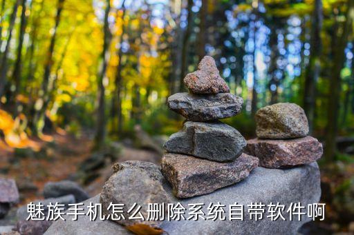 魅族手机怎么删除系统自带软件啊