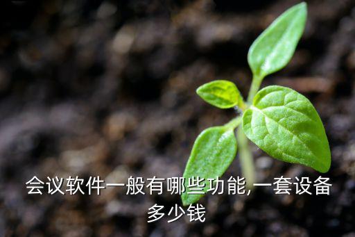  会议软件一般有哪些功能,一套设备多少钱