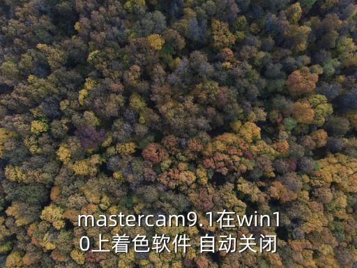 mastercam9.1在win10上着色软件 自动关闭