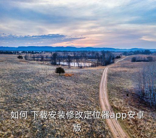 如何 下载安装修改定位器app安卓版