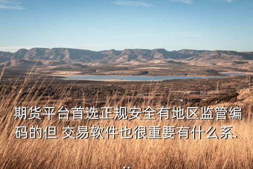  期货平台首选正规安全有地区监管编码的但 交易软件也很重要有什么系...