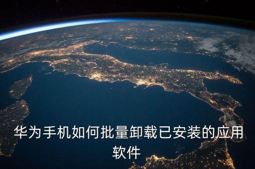  华为手机如何批量卸载已安装的应用软件