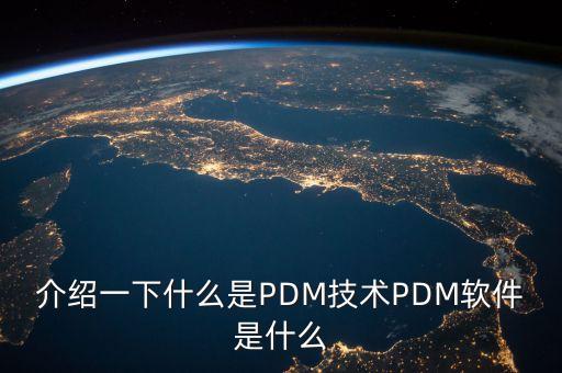 介绍一下什么是PDM技术PDM软件是什么