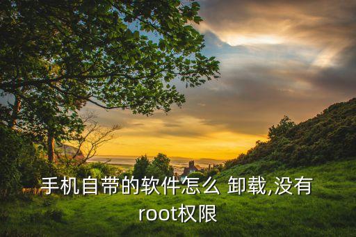  手机自带的软件怎么 卸载,没有 root权限