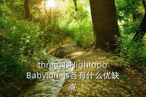 three. jsHightopoBabylon. js各有什么优缺点