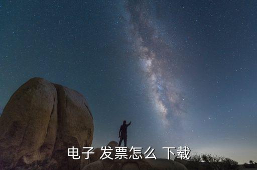 电子 发票怎么 下载