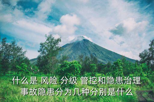 什么是 风险 分级 管控和隐患治理事故隐患分为几种分别是什么