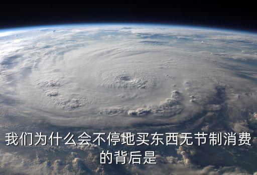 我们为什么会不停地买东西无节制消费的背后是