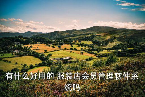 有什么好用的 服装店会员管理软件系统吗