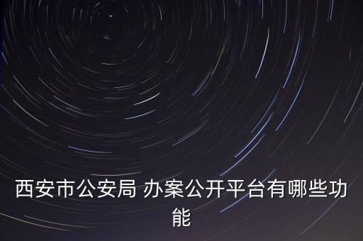 西安市公安局 办案公开平台有哪些功能
