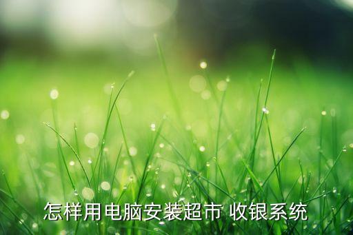 怎样用电脑安装超市 收银系统