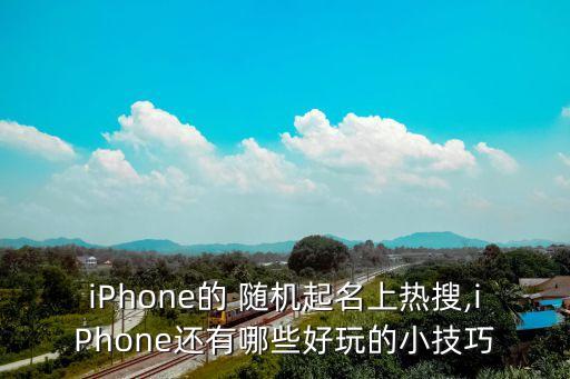 iPhone的 随机起名上热搜,iPhone还有哪些好玩的小技巧