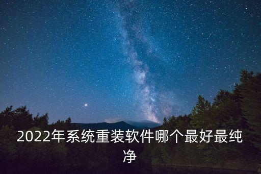 2022年系统重装软件哪个最好最纯净