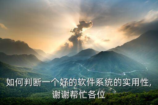 怎么形容系统软件很好,如何判断一个好的软件系统实用性?
