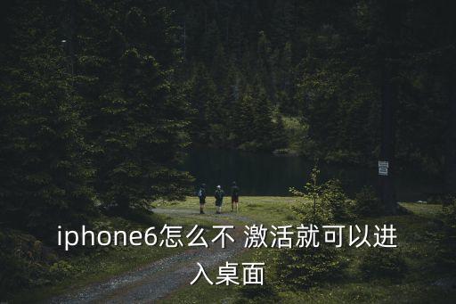 iphone6怎么不 激活就可以进入桌面