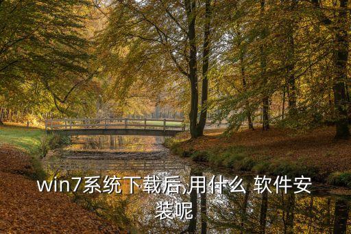 win7系统下载后,用什么 软件安装呢