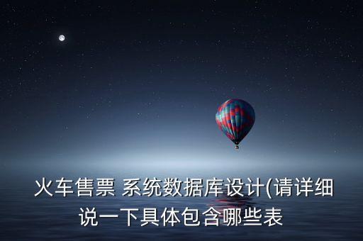  火车售票 系统数据库设计(请详细说一下具体包含哪些表