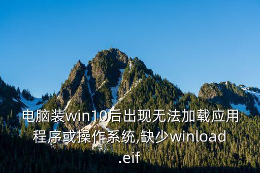 电脑装win10后出现无法加载应用程序或操作系统,缺少winload.eif
