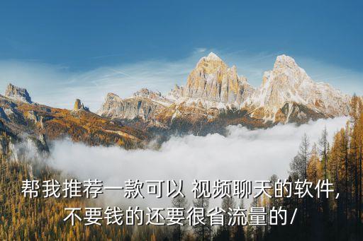 帮我推荐一款可以 视频聊天的软件,不要钱的还要很省流量的/