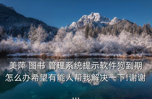 美萍 图书 管理系统提示软件狗到期怎么办希望有能人帮我解决一下!谢谢...