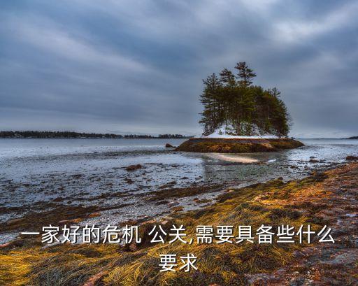 一家好的危机 公关,需要具备些什么要求