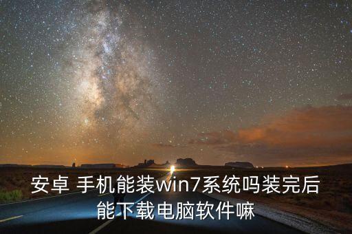 安卓 手机能装win7系统吗装完后能下载电脑软件嘛