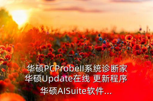  华硕PCProbeII系统诊断家 华硕Update在线 更新程序 华硕AISuite软件...