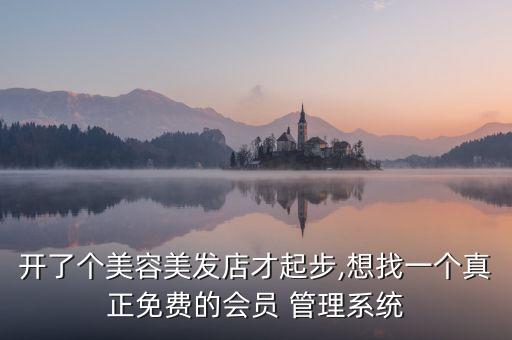 开了个美容美发店才起步,想找一个真正免费的会员 管理系统