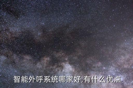  智能外呼系统哪家好,有什么优点