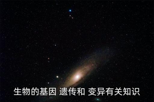 生物的基因 遗传和 变异有关知识