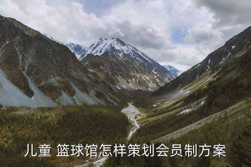 儿童 篮球馆怎样策划会员制方案