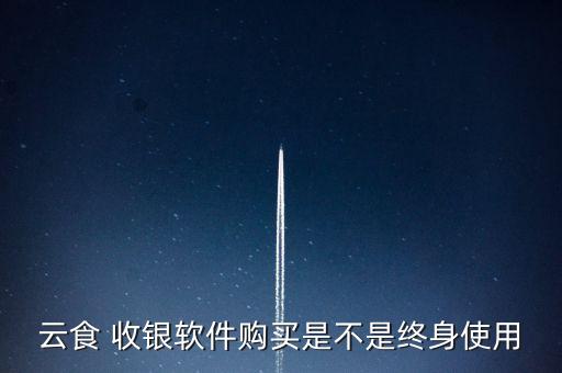 云食 收银软件购买是不是终身使用
