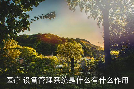 医疗 设备管理系统是什么有什么作用
