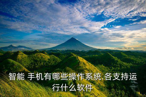 智能 手机有哪些操作系统.各支持运行什么软件