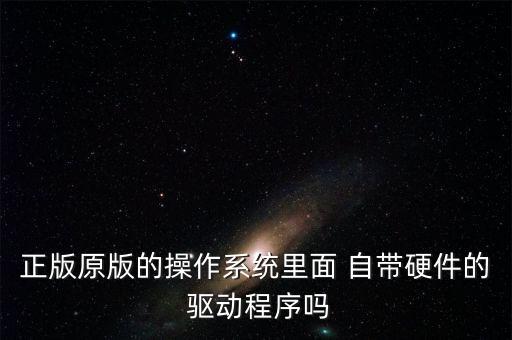 有没有自带驱动的系统软件,系统自带驱动还在吗?系统还有驱动人生软件?