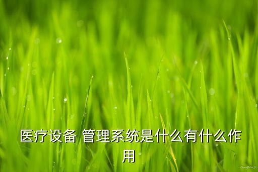  医疗设备 管理系统是什么有什么作用