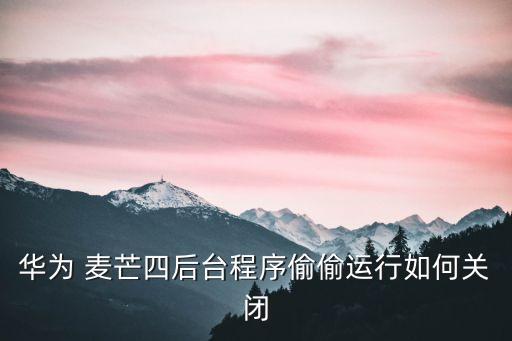 华为 麦芒四后台程序偷偷运行如何关闭