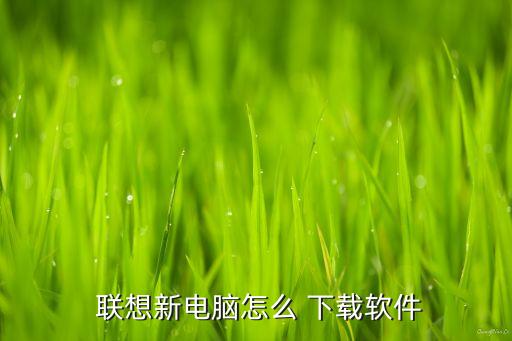  联想新电脑怎么 下载软件