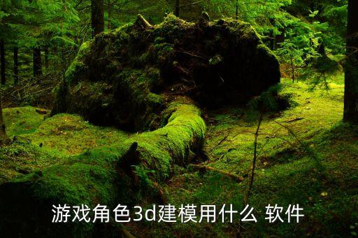游戏角色3d建模用什么 软件