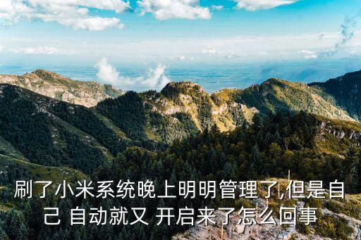 刷了小米系统晚上明明管理了,但是自己 自动就又 开启来了怎么回事