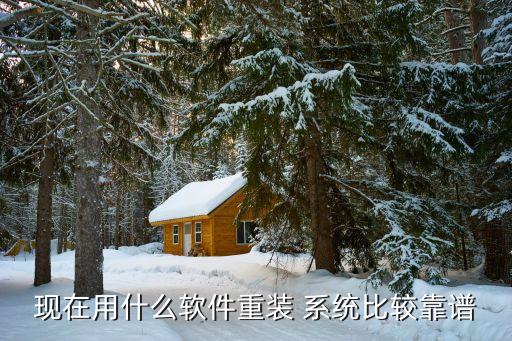 现在用什么软件重装 系统比较靠谱