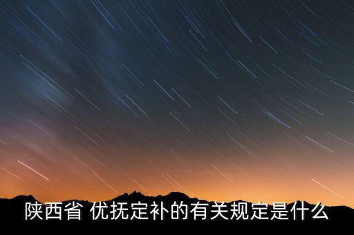 陕西省 优抚定补的有关规定是什么