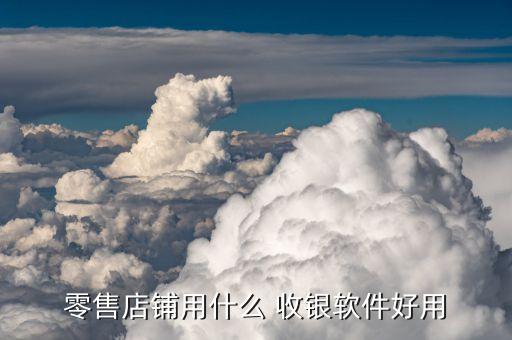 零售店铺用什么 收银软件好用